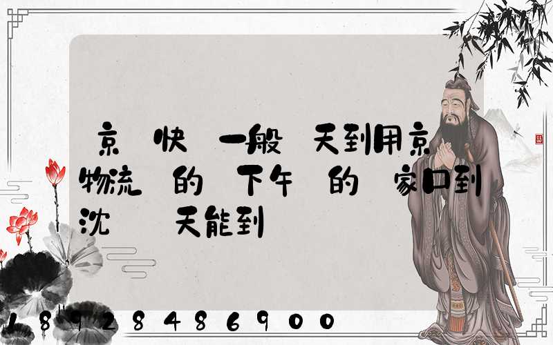 京東快遞一般幾天到用京東物流發的貨下午發的張家口到沈陽幾天能到