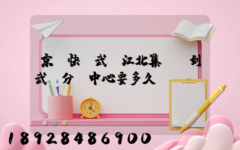 京東快遞武漢江北集貨發到武漢分揀中心要多久