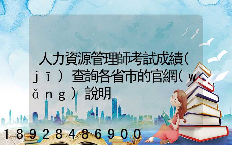 人力資源管理師考試成績(jī)查詢各省市的官網(wǎng)說明