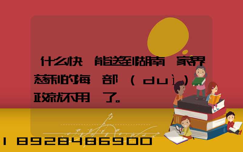什么快遞能送到湖南張家界慈利的海軍部隊(duì)郵政就不用說了。
