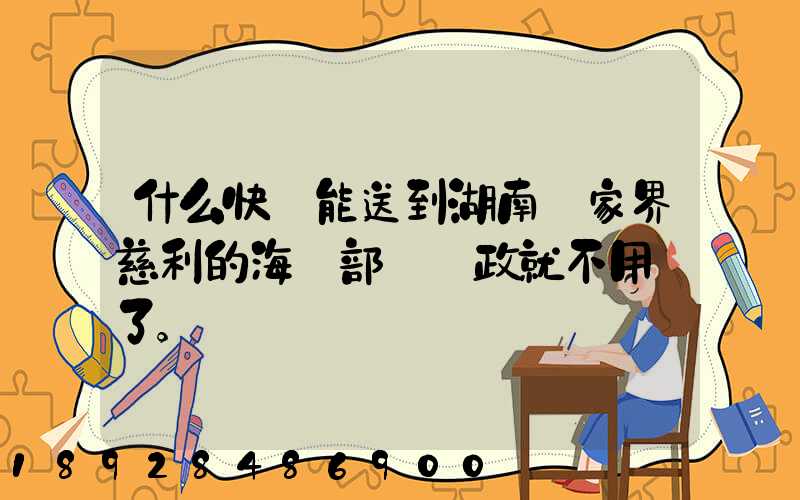 什么快遞能送到湖南張家界慈利的海軍部隊郵政就不用說了。