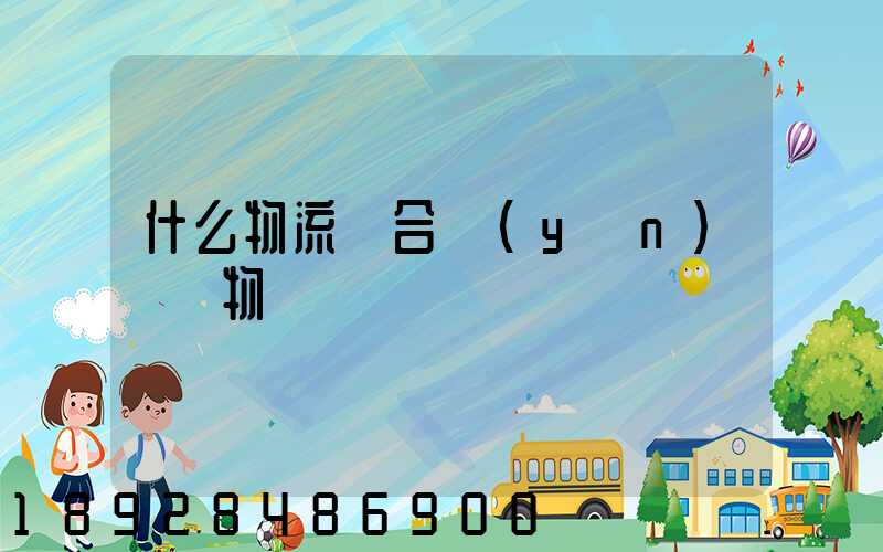 什么物流適合運(yùn)輸貨物