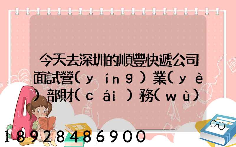 今天去深圳的順豐快遞公司面試營(yíng)業(yè)部財(cái)務(wù)人員,通知我明天過去復(fù)試,請(qǐng)問...