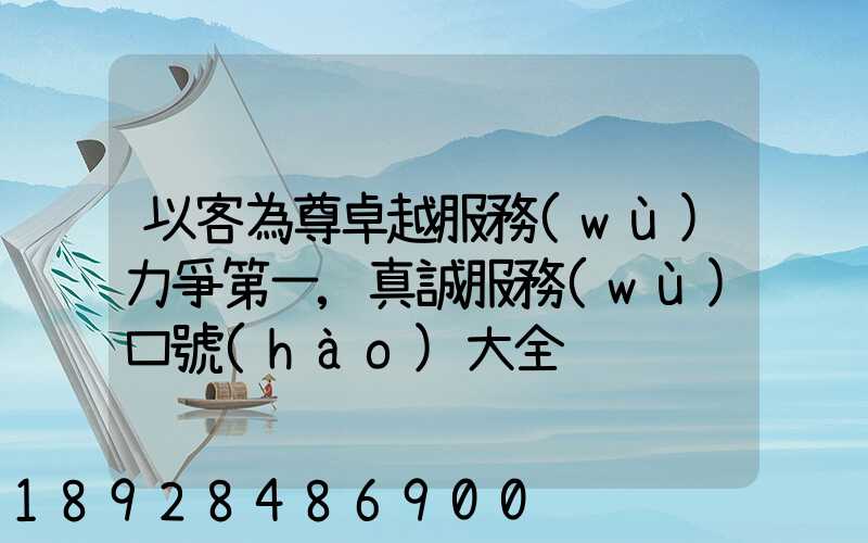 以客為尊卓越服務(wù)力爭第一,真誠服務(wù)口號(hào)大全