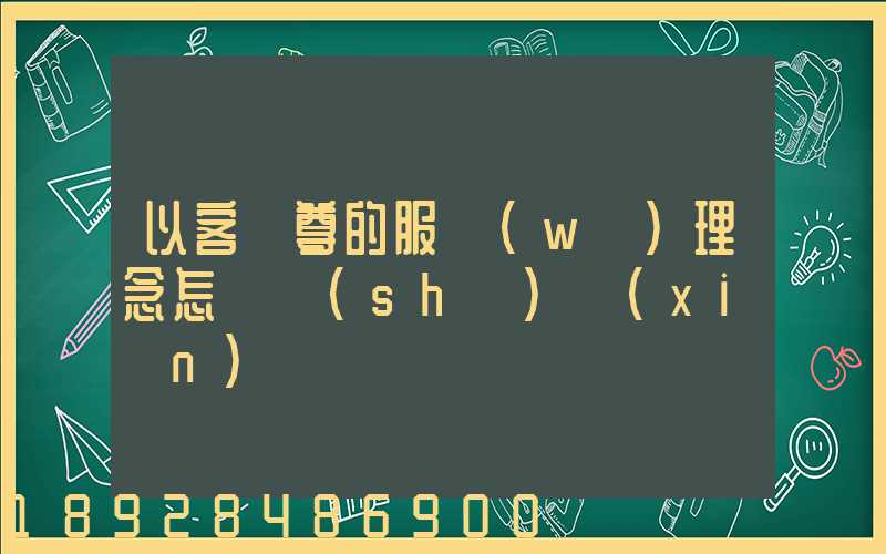 以客為尊的服務(wù)理念怎樣實(shí)現(xiàn)