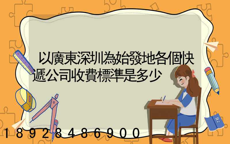 以廣東深圳為始發地各個快遞公司收費標準是多少