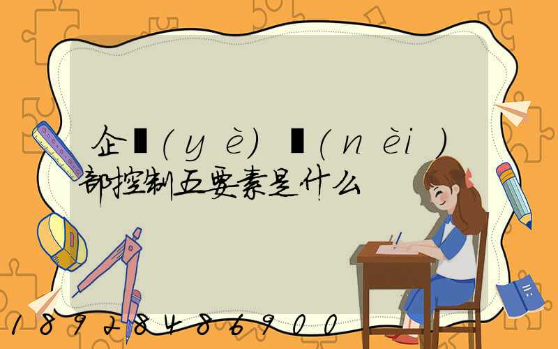 企業(yè)內(nèi)部控制五要素是什么