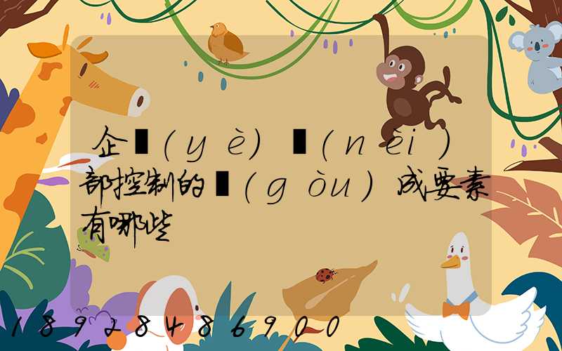 企業(yè)內(nèi)部控制的構(gòu)成要素有哪些