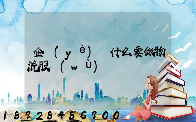 企業(yè)為什么要做物流服務(wù)