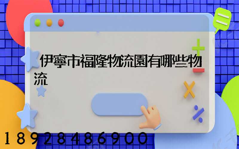 伊寧市福隆物流園有哪些物流