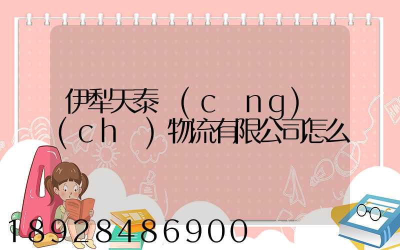 伊犁天泰倉(cāng)儲(chǔ)物流有限公司怎么樣