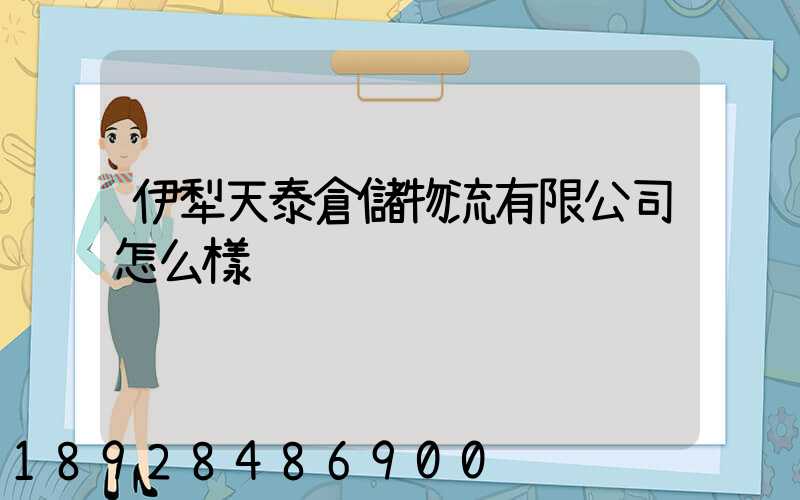 伊犁天泰倉儲物流有限公司怎么樣