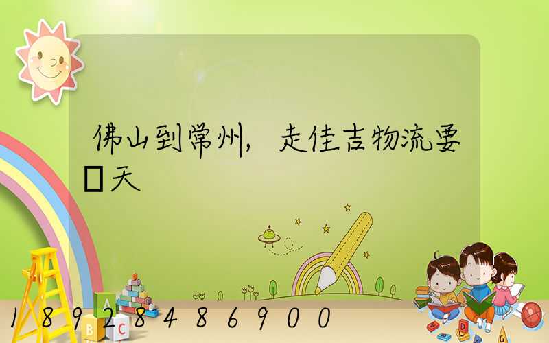 佛山到常州,走佳吉物流要幾天