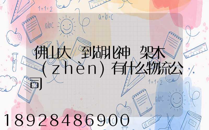 佛山大瀝到湖北神龍架木魚鎮(zhèn)有什么物流公司
