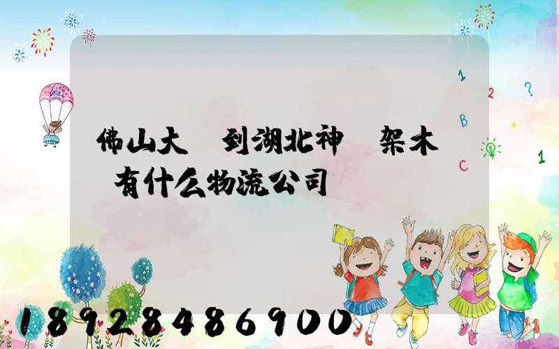 佛山大瀝到湖北神龍架木魚鎮有什么物流公司