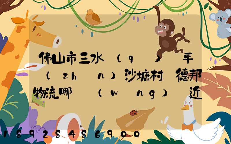 佛山市三水區(qū)樂平鎮(zhèn)沙塘村離德邦物流哪個網(wǎng)點近