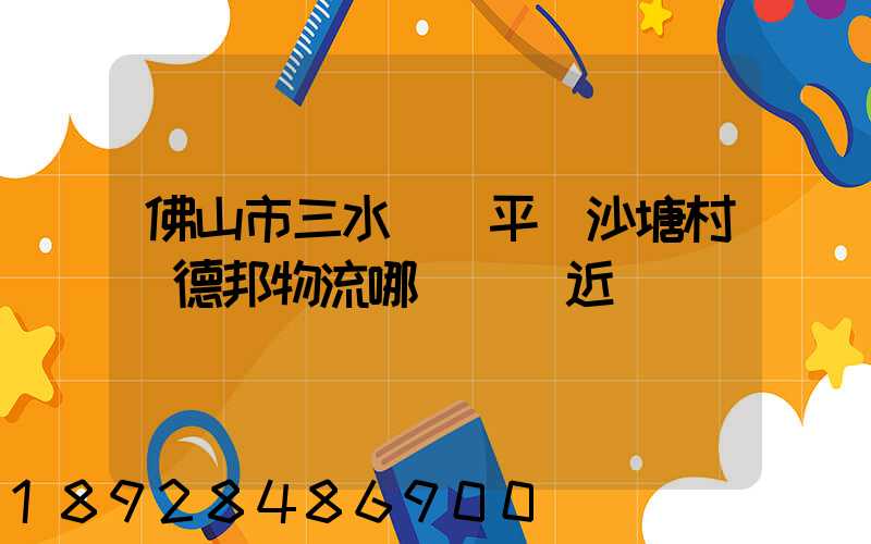 佛山市三水區樂平鎮沙塘村離德邦物流哪個網點近