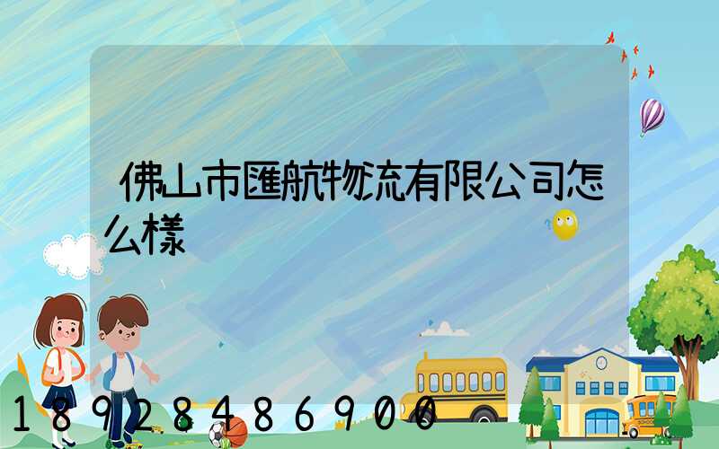 佛山市匯航物流有限公司怎么樣