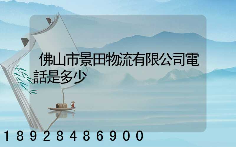 佛山市景田物流有限公司電話是多少