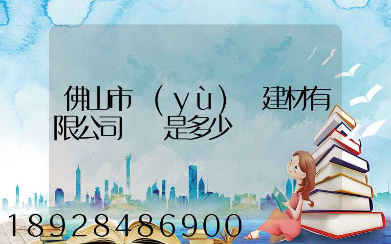 佛山市譽(yù)輝建材有限公司電話是多少