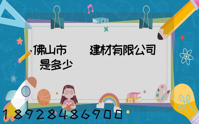 佛山市譽輝建材有限公司電話是多少