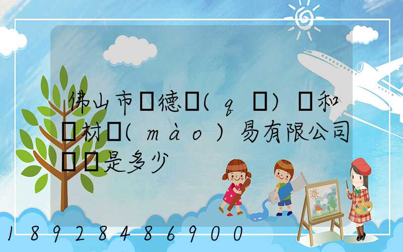 佛山市順德區(qū)晉和鋼材貿(mào)易有限公司電話是多少