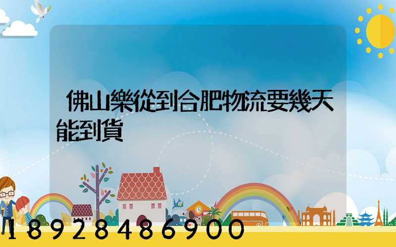 佛山樂從到合肥物流要幾天能到貨