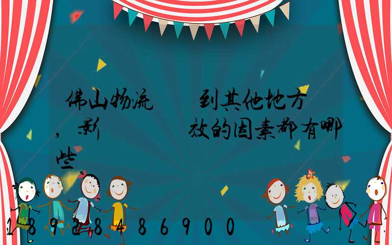 佛山物流運輸到其他地方時,影響運輸時效的因素都有哪些