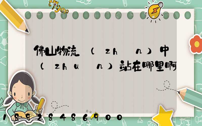 佛山物流鎮(zhèn)中轉(zhuǎn)站在哪里啊