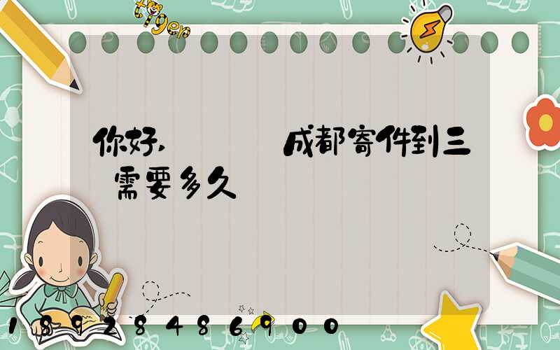 你好,請問從成都寄件到三亞需要多久