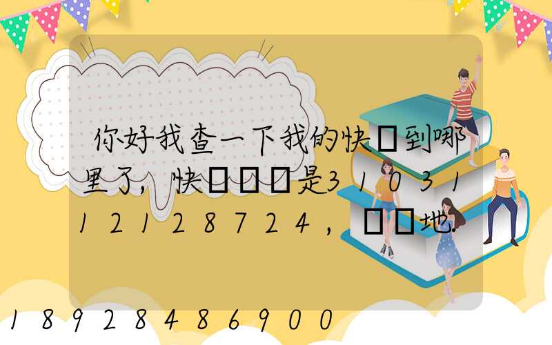 你好我查一下我的快遞到哪里了,快遞單號是3103112128724,發貨地...