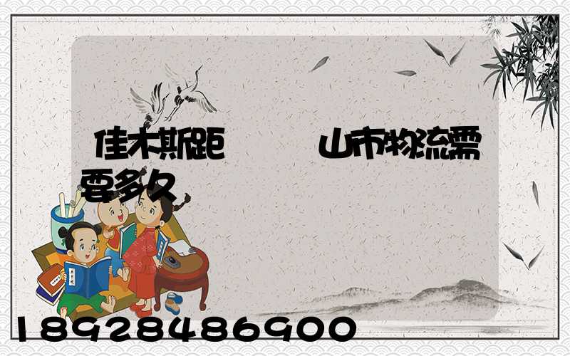 佳木斯距離雙鴨山市物流需要多久