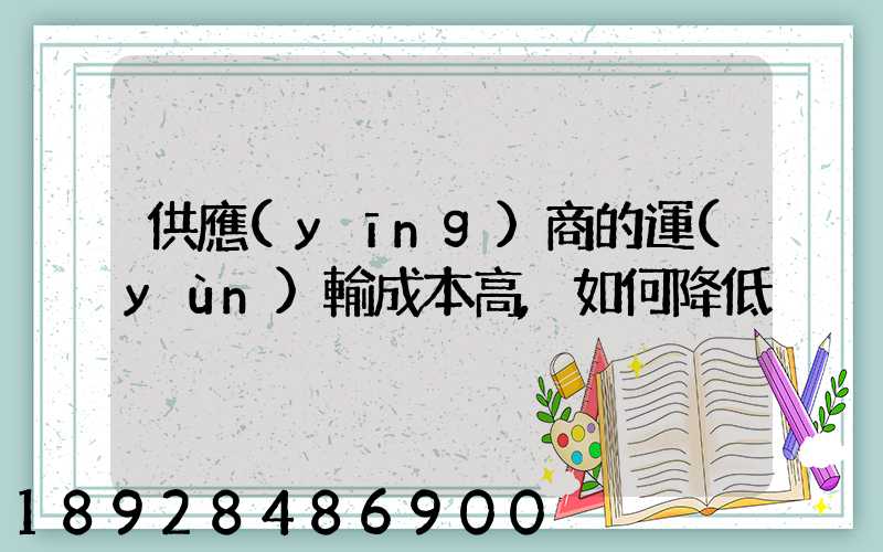 供應(yīng)商的運(yùn)輸成本高,如何降低