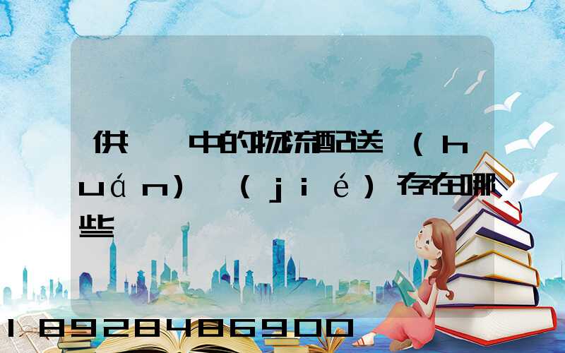 供應鏈中的物流配送環(huán)節(jié)存在哪些問題