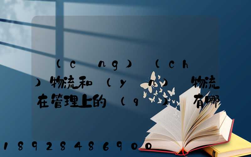 倉(cāng)儲(chǔ)物流和運(yùn)輸物流在管理上的區(qū)別有哪些