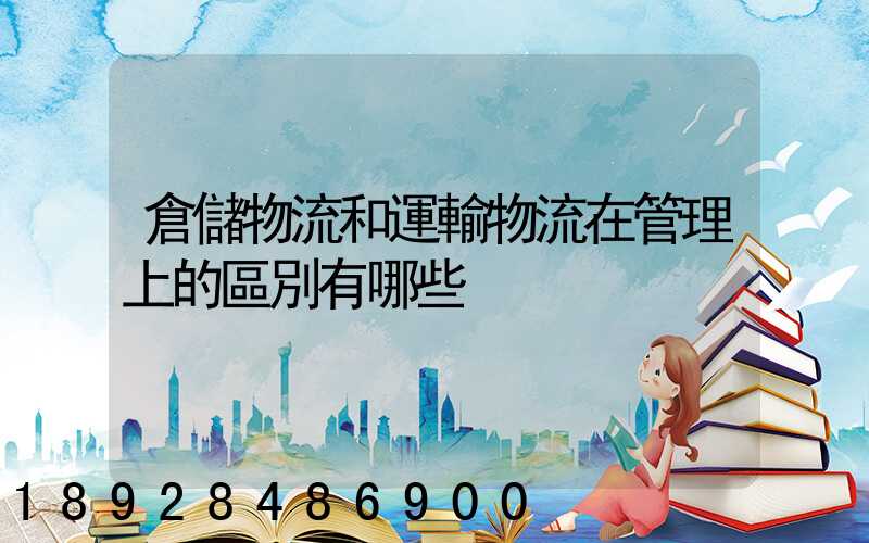 倉儲物流和運輸物流在管理上的區別有哪些