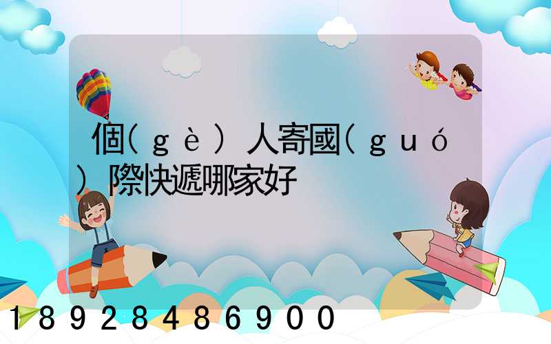 個(gè)人寄國(guó)際快遞哪家好