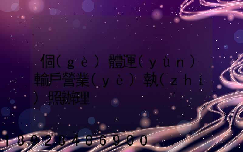 個(gè)體運(yùn)輸戶營業(yè)執(zhí)照辦理