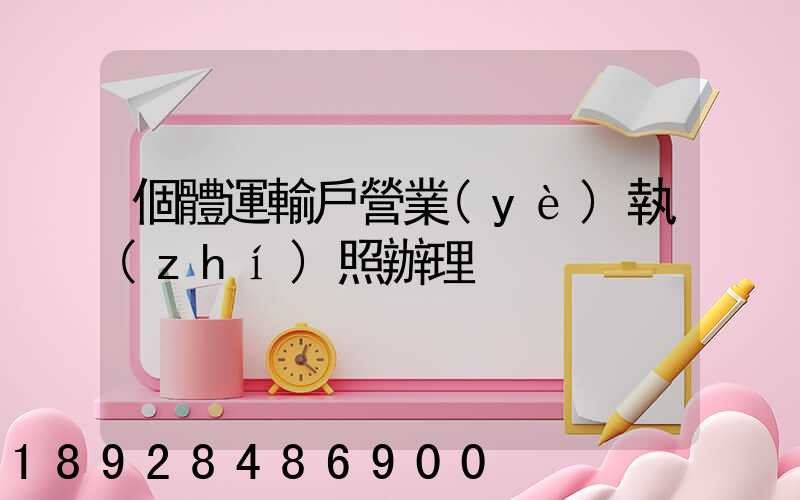 個體運輸戶營業(yè)執(zhí)照辦理