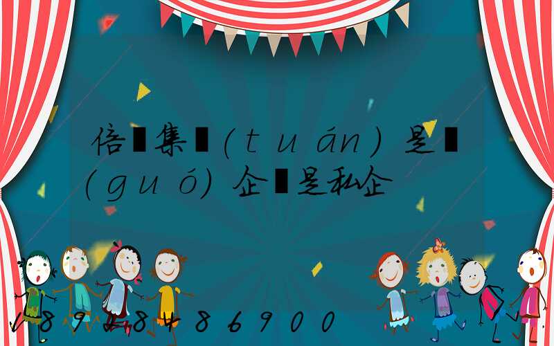 倍豐集團(tuán)是國(guó)企還是私企