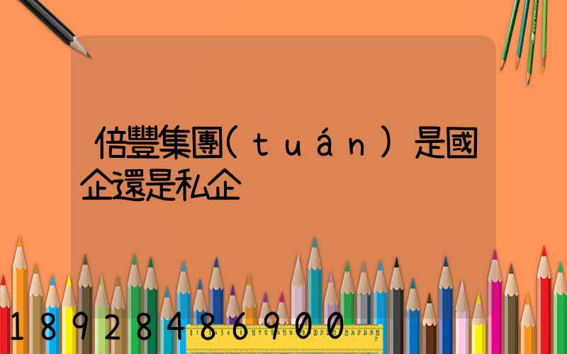 倍豐集團(tuán)是國企還是私企