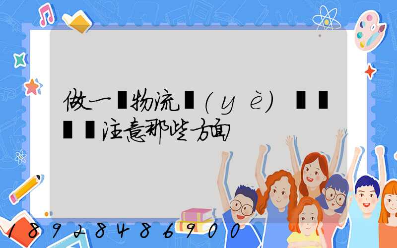 做一個物流業(yè)務員應該注意那些方面