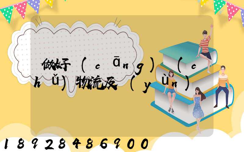 做好倉(cāng)儲(chǔ)物流及運(yùn)輸