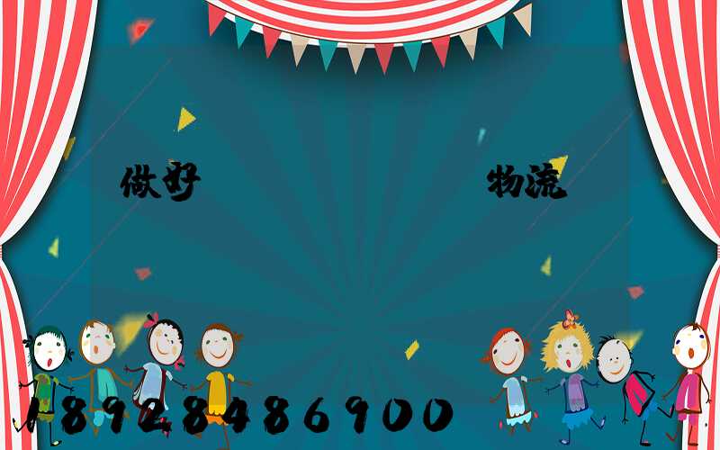 做好倉儲(chǔ)物流及運(yùn)輸