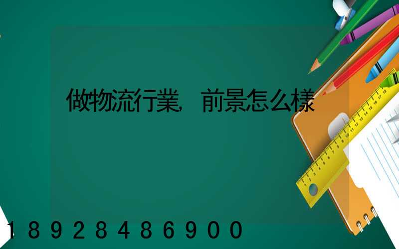 做物流行業,前景怎么樣