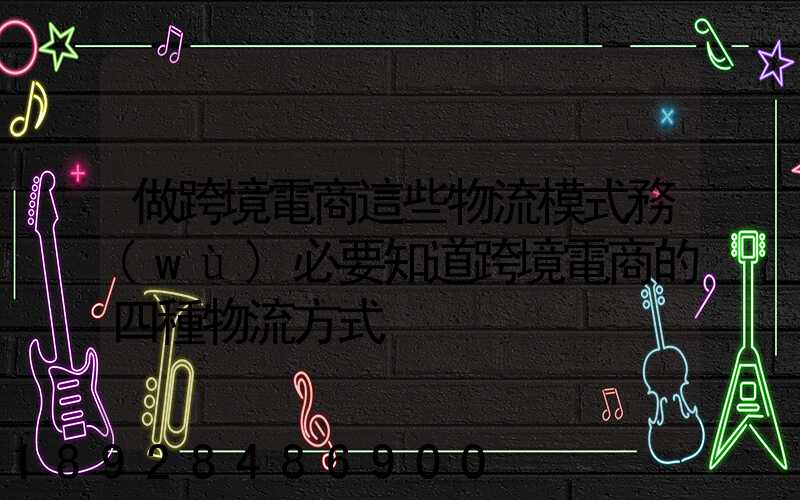 做跨境電商這些物流模式務(wù)必要知道跨境電商的四種物流方式