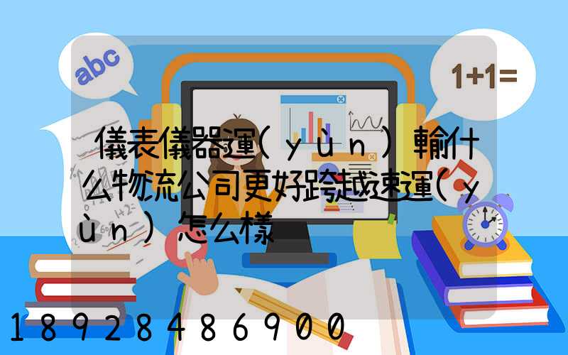 儀表儀器運(yùn)輸什么物流公司更好跨越速運(yùn)怎么樣