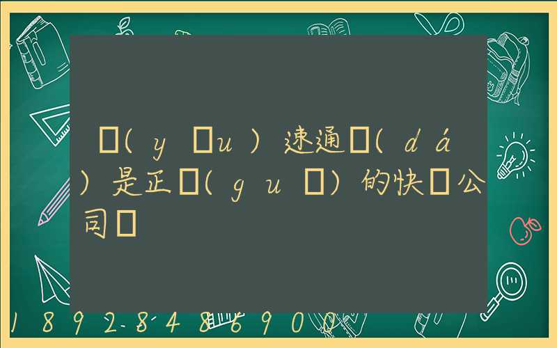 優(yōu)速通達(dá)是正規(guī)的快遞公司嗎