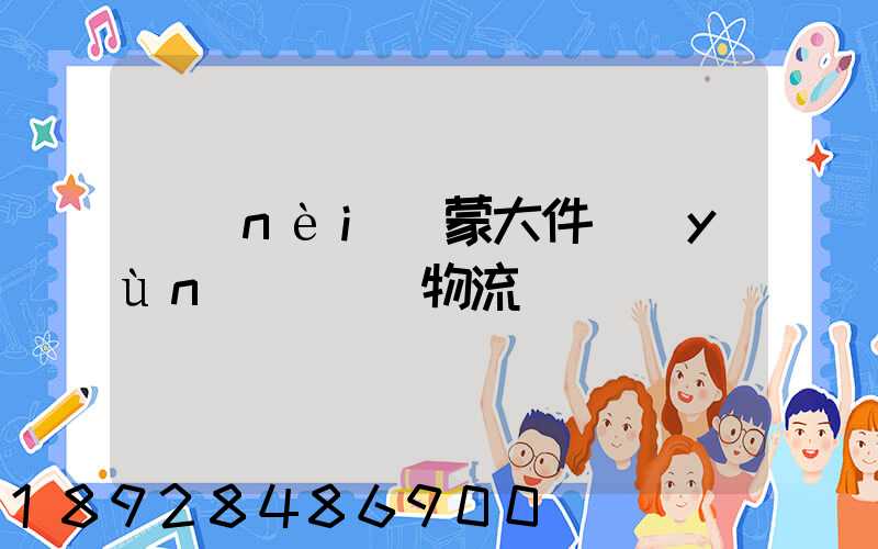 內(nèi)蒙大件運(yùn)輸專線物流