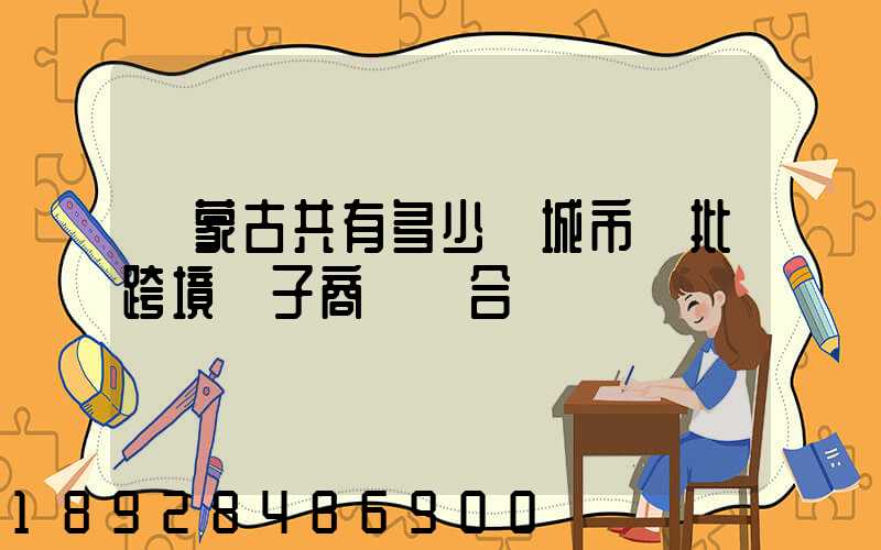 內蒙古共有多少個城市獲批跨境電子商務綜合實驗區